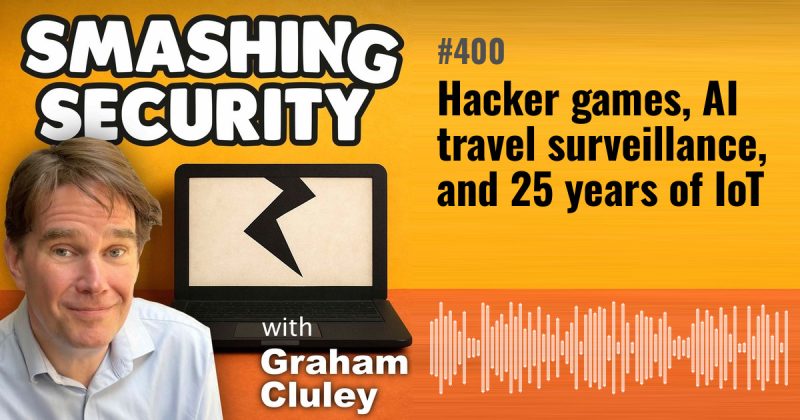Smashing Security episode 400: Hacker games, AI travel surveillance, and 25 years of IoT