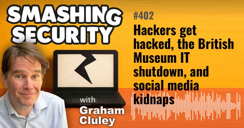 Smashing Security episode 402: Hackers get hacked, the British Museum IT shutdown, and social media kidnaps