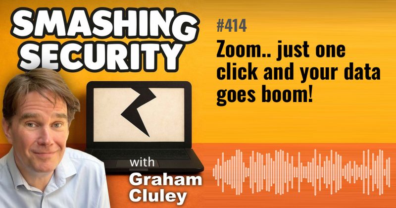 Smashing Security episode 414: Zoom.. just one click and your data goes boom!