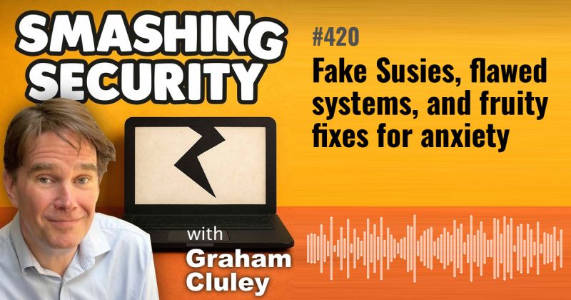 Smashing Security episode 420: Fake Susies, flawed systems, and fruity fixes for anxiety