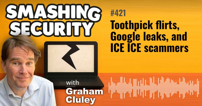 Smashing Security episode 421: Toothpick flirts, Google leaks, and ICE ICE scammers