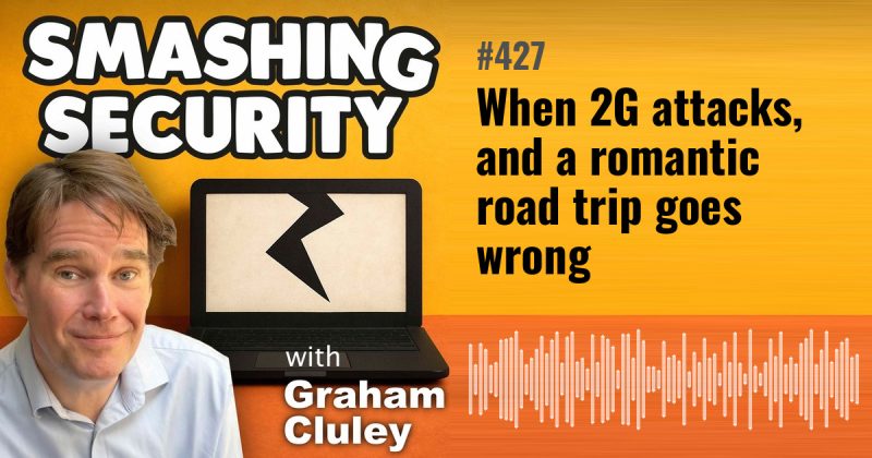 Smashing Security episode 427: When 2G attacks, and a romantic road trip goes wrong