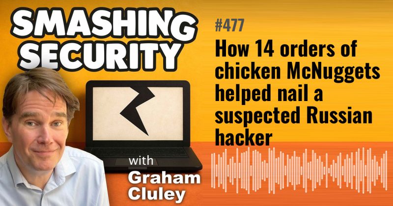 Smashing Security episode 477: How 14 orders of chicken McNuggets helped nail a suspected Russian hacker